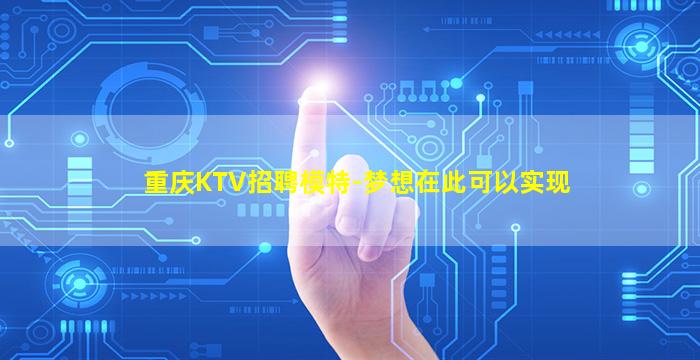 重庆KTV招聘模特-梦想在此可以实现